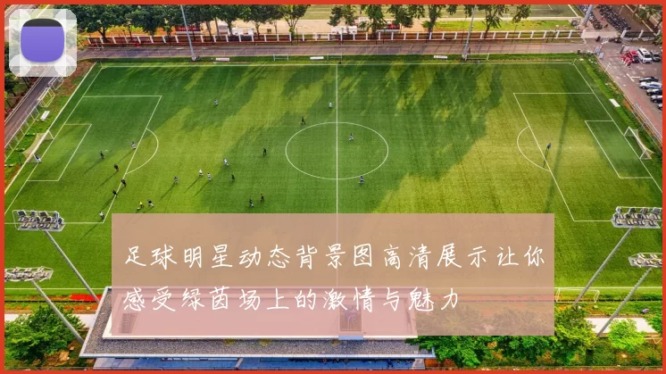 足球明星动态背景图高清展示让你感受绿茵场上的激情与魅力