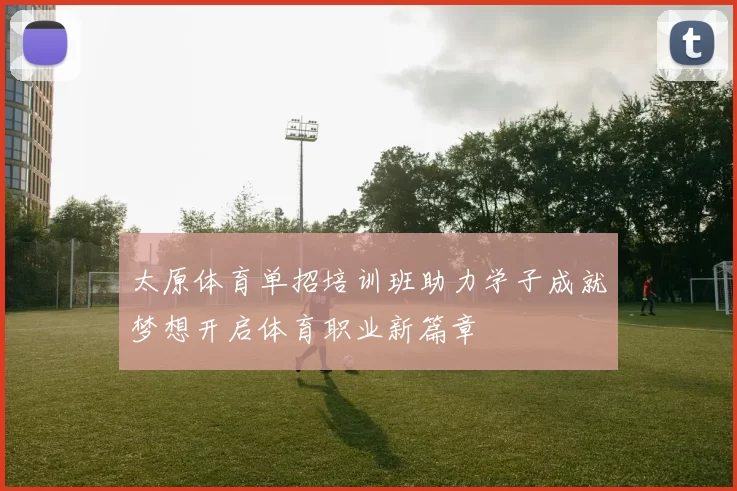 太原体育单招培训班助力学子成就梦想开启体育职业新篇章