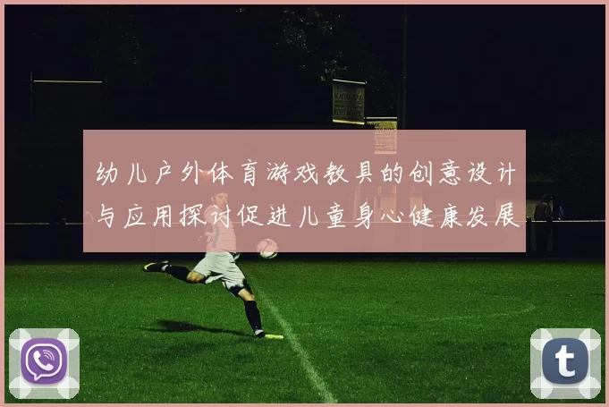 幼儿户外体育游戏教具的创意设计与应用探讨促进儿童身心健康发展