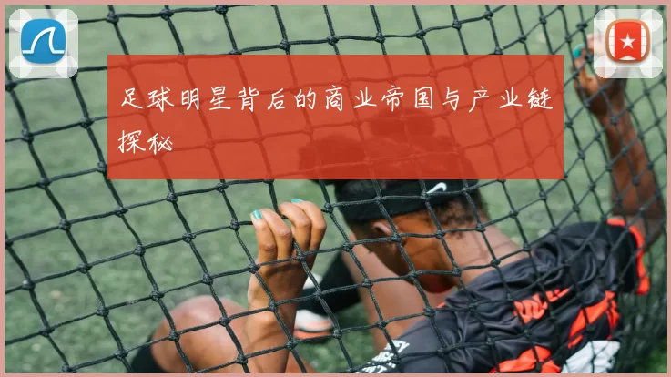 足球明星背后的商业帝国与产业链探秘