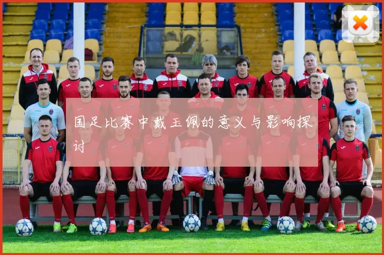 国足比赛中戴玉佩的意义与影响探讨