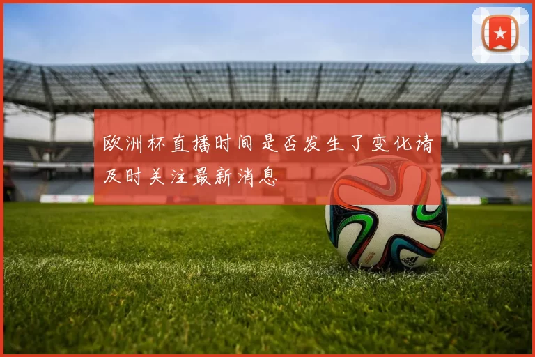 欧洲杯直播时间是否发生了变化请及时关注最新消息