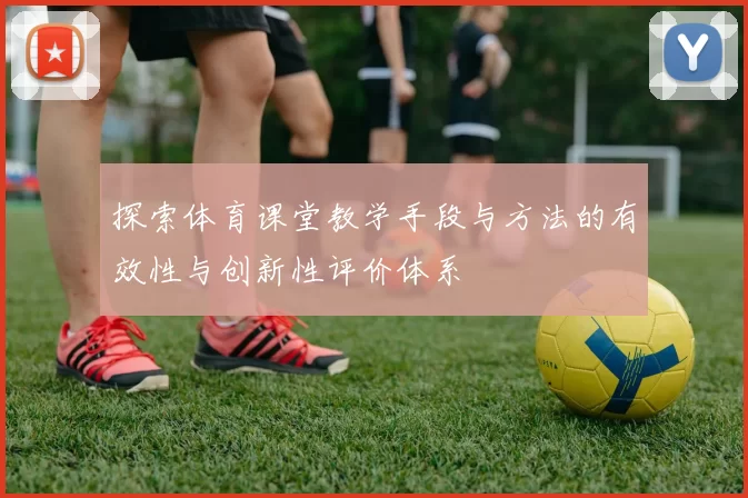 探索体育课堂教学手段与方法的有效性与创新性评价体系