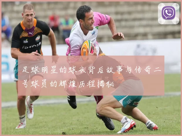 足球明星的球衣背后故事与传奇二号球员的辉煌历程揭秘