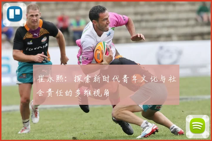 崔永熙：探索新时代青年文化与社会责任的多维视角